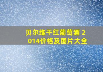 贝尔维干红葡萄酒 2014价格及图片大全